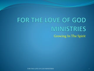 Growing In The Spirit
1FOR THE LOVE OF GOD MINISTRIES
 