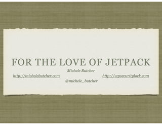 FOR THE LOVE OF JETPACK
Michele Butcher
http://michelebutcher.com http://wpsecuritylock.com
@michele_butcher
 