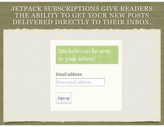 JETPACK SUBSCRIPTIONS GIVE READERS
THE ABILITY TO GET YOUR NEW POSTS
DELIVERED DIRECTLY TO THEIR INBOX.
 
