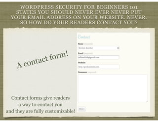 WORDPRESS SECURITY FOR BEGINNERS 101
STATES YOU SHOULD NEVER EVER NEVER PUT
YOUR EMAIL ADDRESS ON YOUR WEBSITE. NEVER.
SO ...
