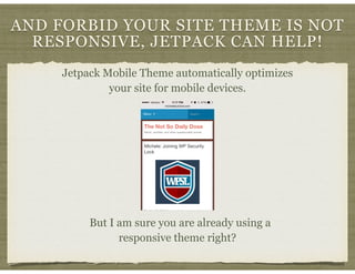 AND FORBID YOUR SITE THEME IS NOT
RESPONSIVE, JETPACK CAN HELP!
Jetpack Mobile Theme automatically optimizes
your site for...