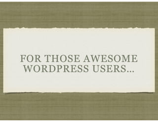 FOR THOSE AWESOME
WORDPRESS USERS…
 