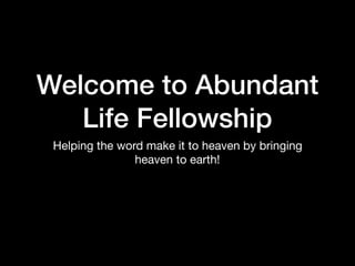 Welcome to Abundant
Life Fellowship
Helping the word make it to heaven by bringing
heaven to earth!
 