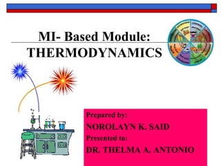 MI- Based Module:
THERMODYNAMICS
Prepared by:
NOROLAYN K. SAID
Presented to:
DR. THELMA A. ANTONIO
 