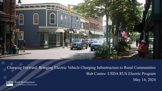 Charging Forward: Bringing Electric Vehicle Charging Infrastructure to Rural Communities
Bob Coates- USDA RUS Electric Program
May 14, 2024
 