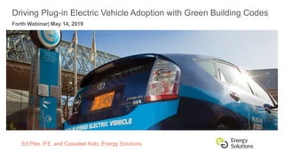 Forth Webinar| May 14, 2019
Ed Pike, P.E. and Cassidee Kido, Energy Solutions
Driving Plug-in Electric Vehicle Adoption with Green Building Codes
 