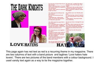 This page again has red text as red is a recurring theme in my magazine. There are two columns of text with a band picture  and taglines ‘Love haters hate lovers’. There are two pictures of the band members with a colour background. I used varsity text again as a way to tie the magazine together. 