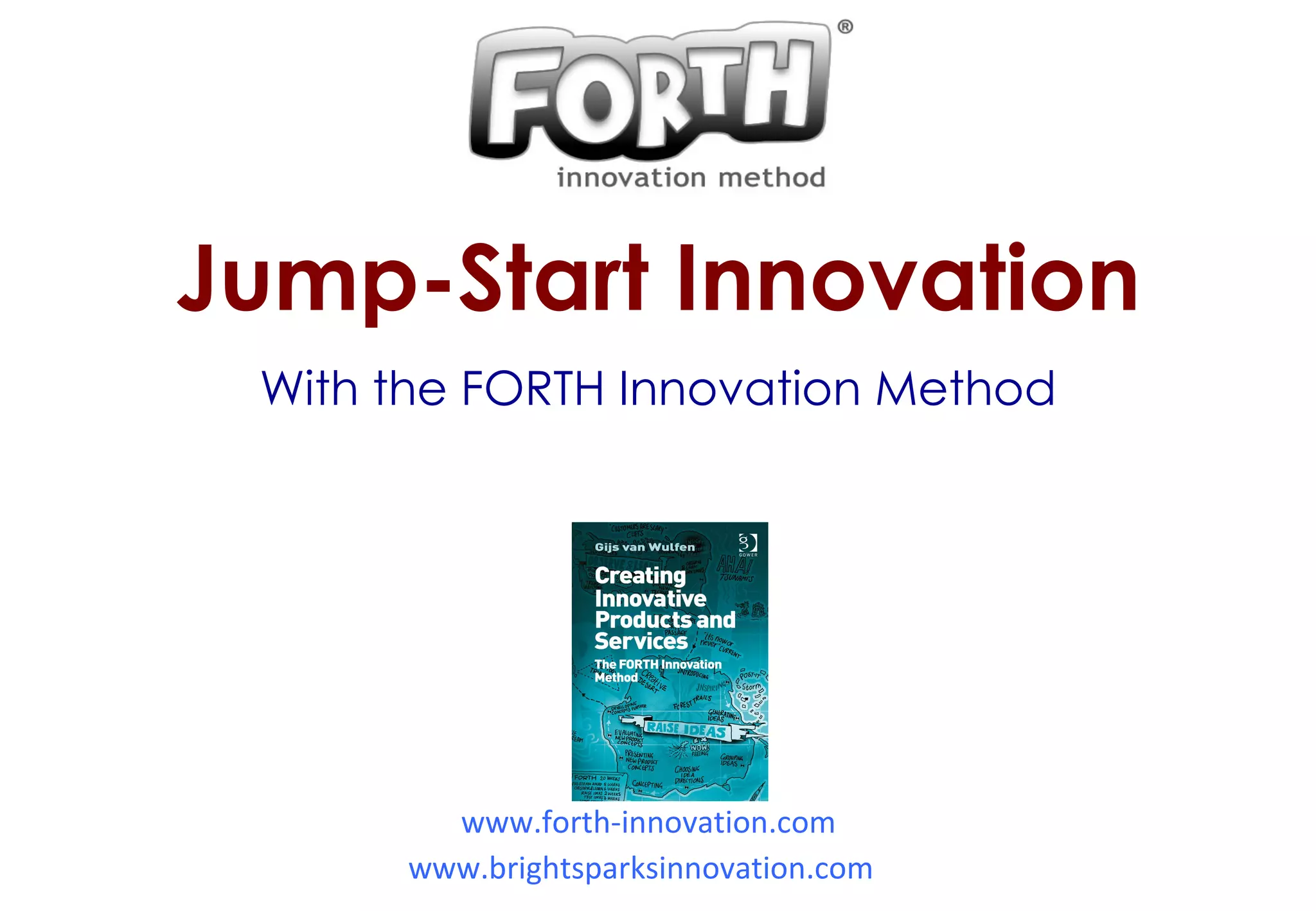 www.forth-innovation.com www.brightsparksinnovation.com   Jump-Start Innovation With the FORTH Innovation Method 