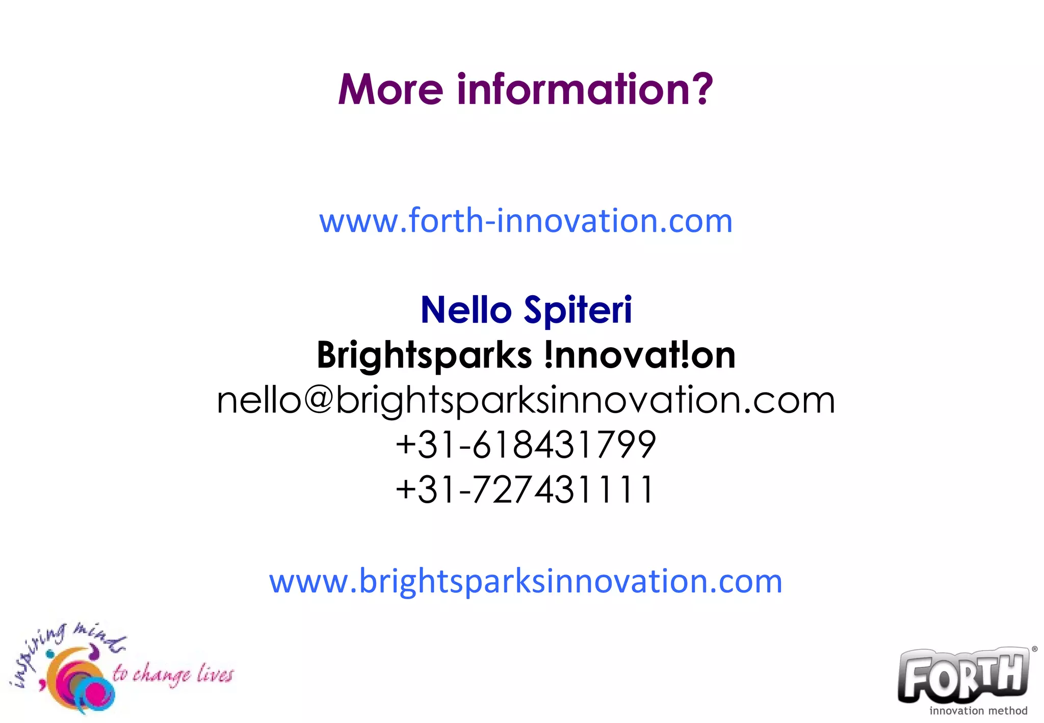 More information? www.forth-innovation.com Nello Spiteri Brightsparks !nnovat!on [email_address] +31-618431799 +31-727431111 www.brightsparksinnovation.com 