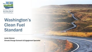 Washington’s
Clean Fuel
Standard
Janée Zakoren
Climate Change Outreach & Engagement Specialist
1
 