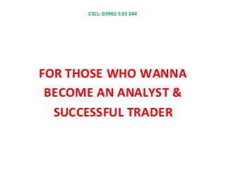 CELL: 09965 533 544
FOR THOSE WHO WANNA
BECOME AN ANALYST &
SUCCESSFUL TRADER
 