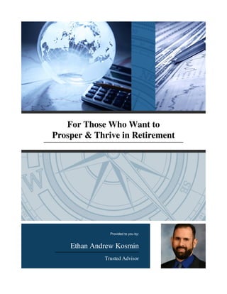 For Those Who Want to
Prosper & Thrive in Retirement
Provided to you by:
Ethan Andrew Kosmin
Trusted Advisor
 