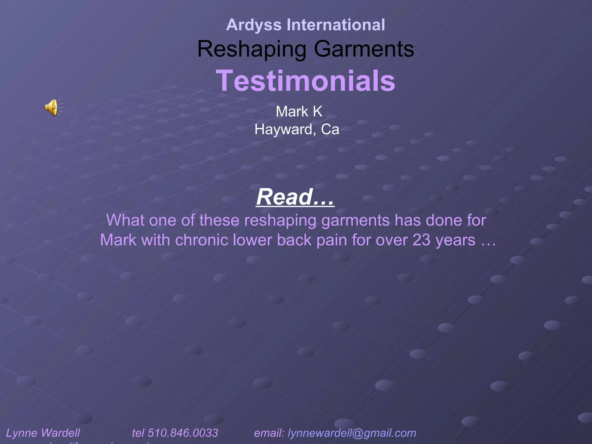 Read…   What one of these reshaping garments has done for   Mark with chronic lower back pain for over 23 years … Ardyss International Reshaping Garments Testimonials Lynne Wardell  tel 510.846.0033  email:  [email_address]   www.ardysslife.com/ezmoxie   Mark K Hayward, Ca  