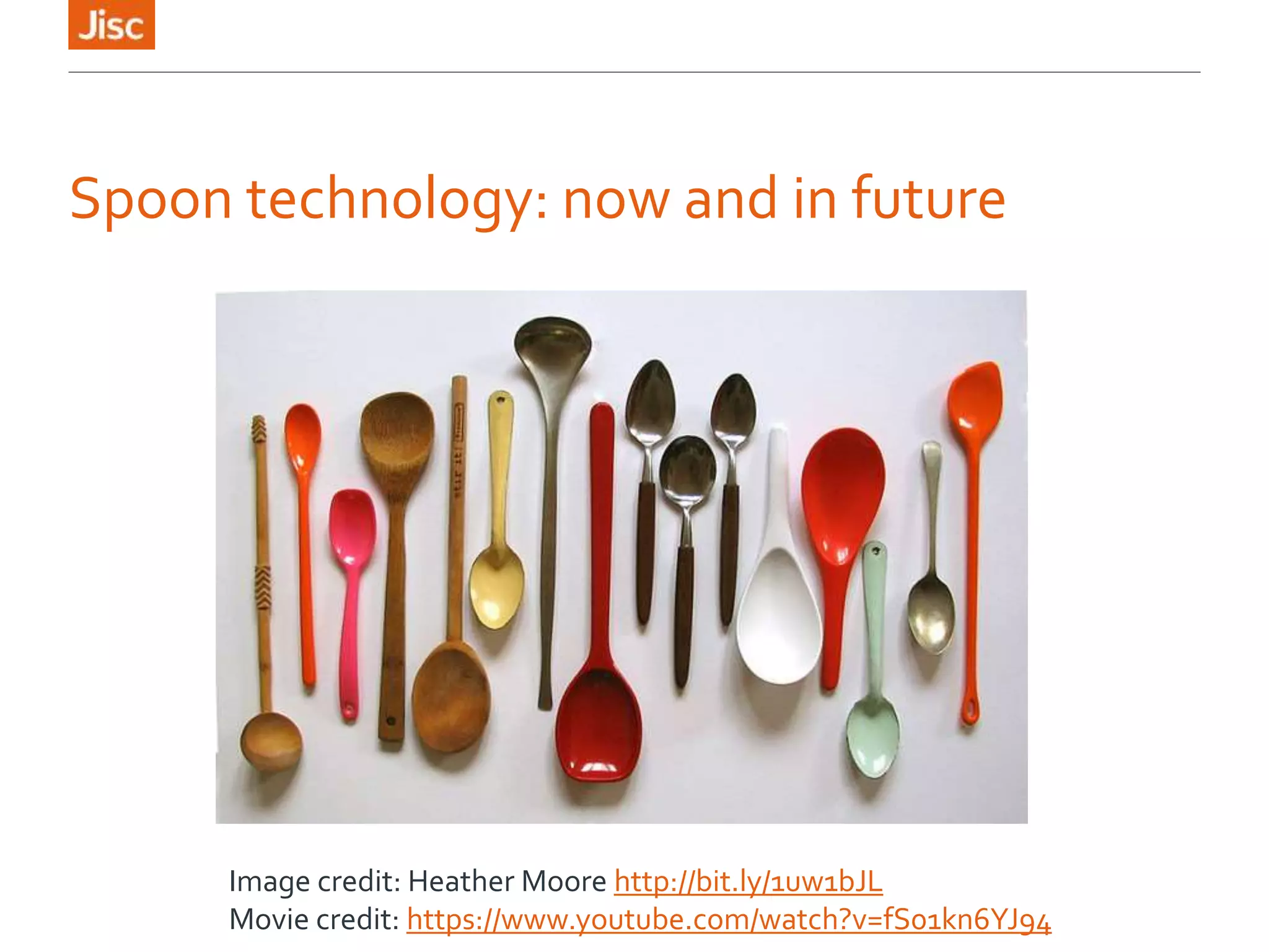 Spoon technology: now and in future
Image credit: Heather Moore http://bit.ly/1uw1bJL
Movie credit: https://www.youtube.com/watch?v=fS01kn6YJ94
 