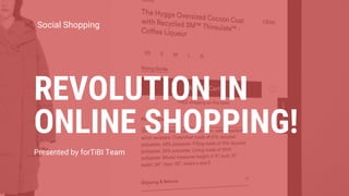 Social Shopping
REVOLUTION IN
ONLINE SHOPPING!
Presented by forTiBI Team
 
