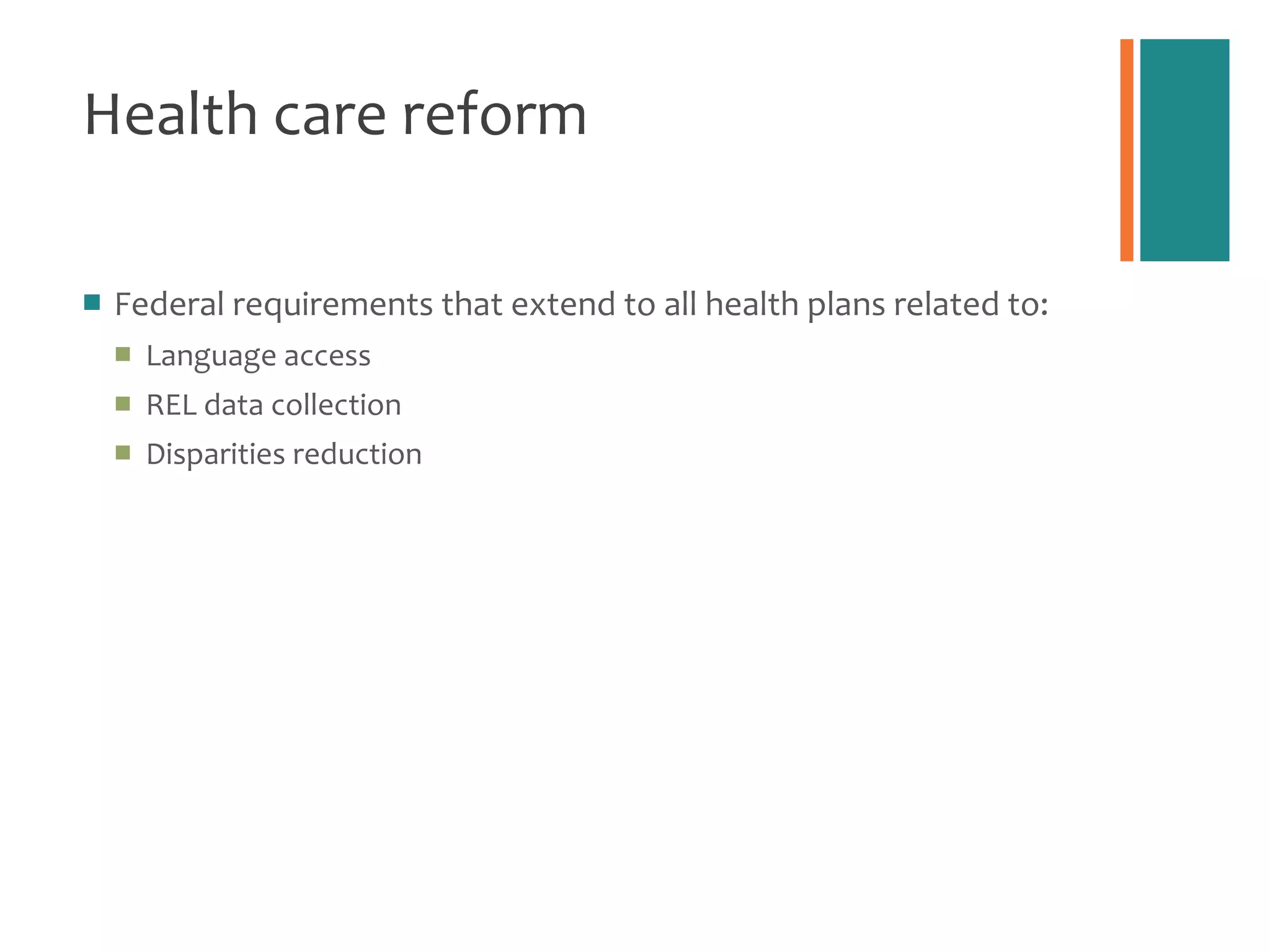 Health care reform Federal requirements that extend to all health plans related to: Language access REL data collection Disparities reduction 