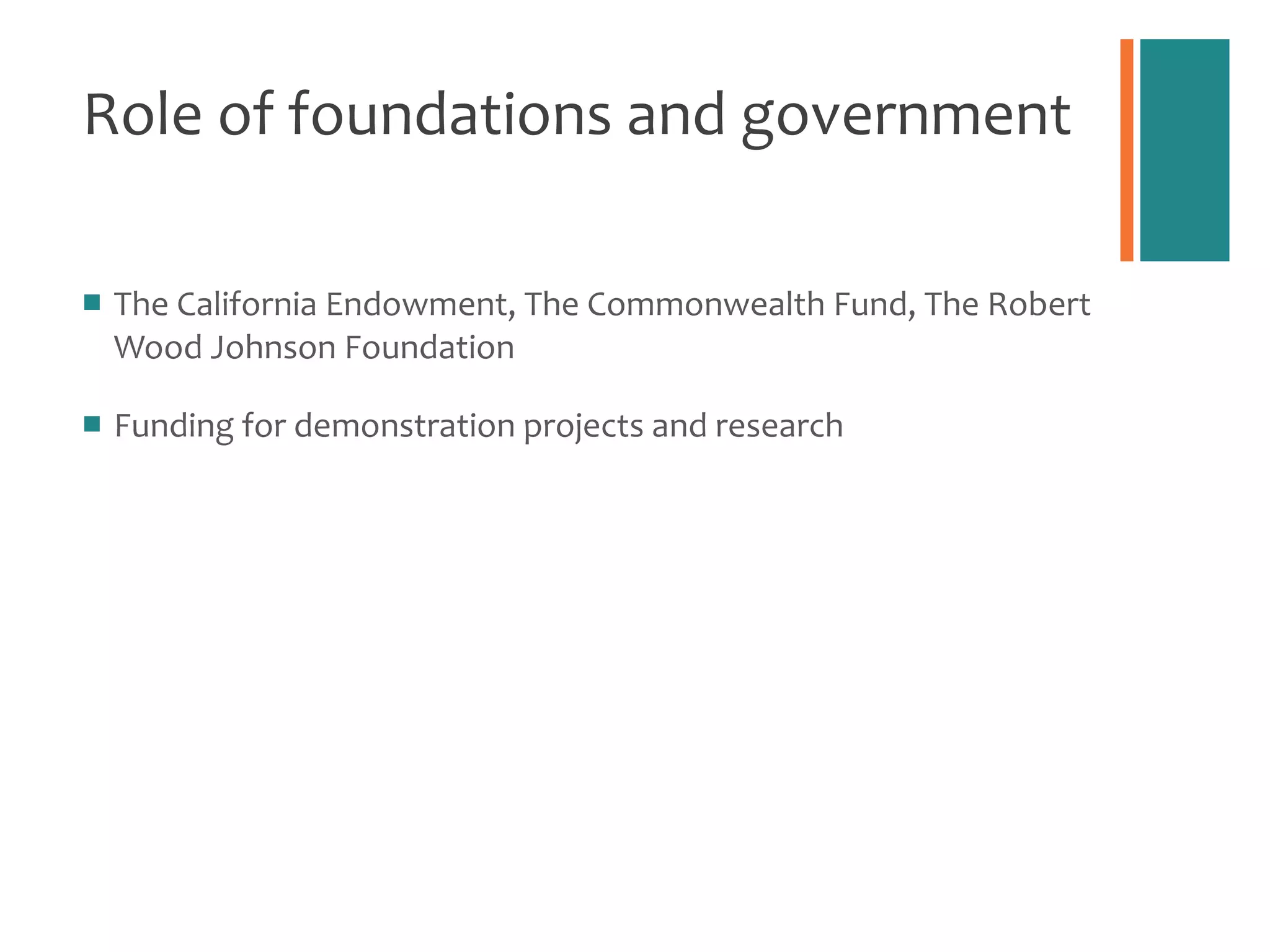 Role of foundations and government The California Endowment, The Commonwealth Fund, The Robert Wood Johnson Foundation Funding for demonstration projects and research 