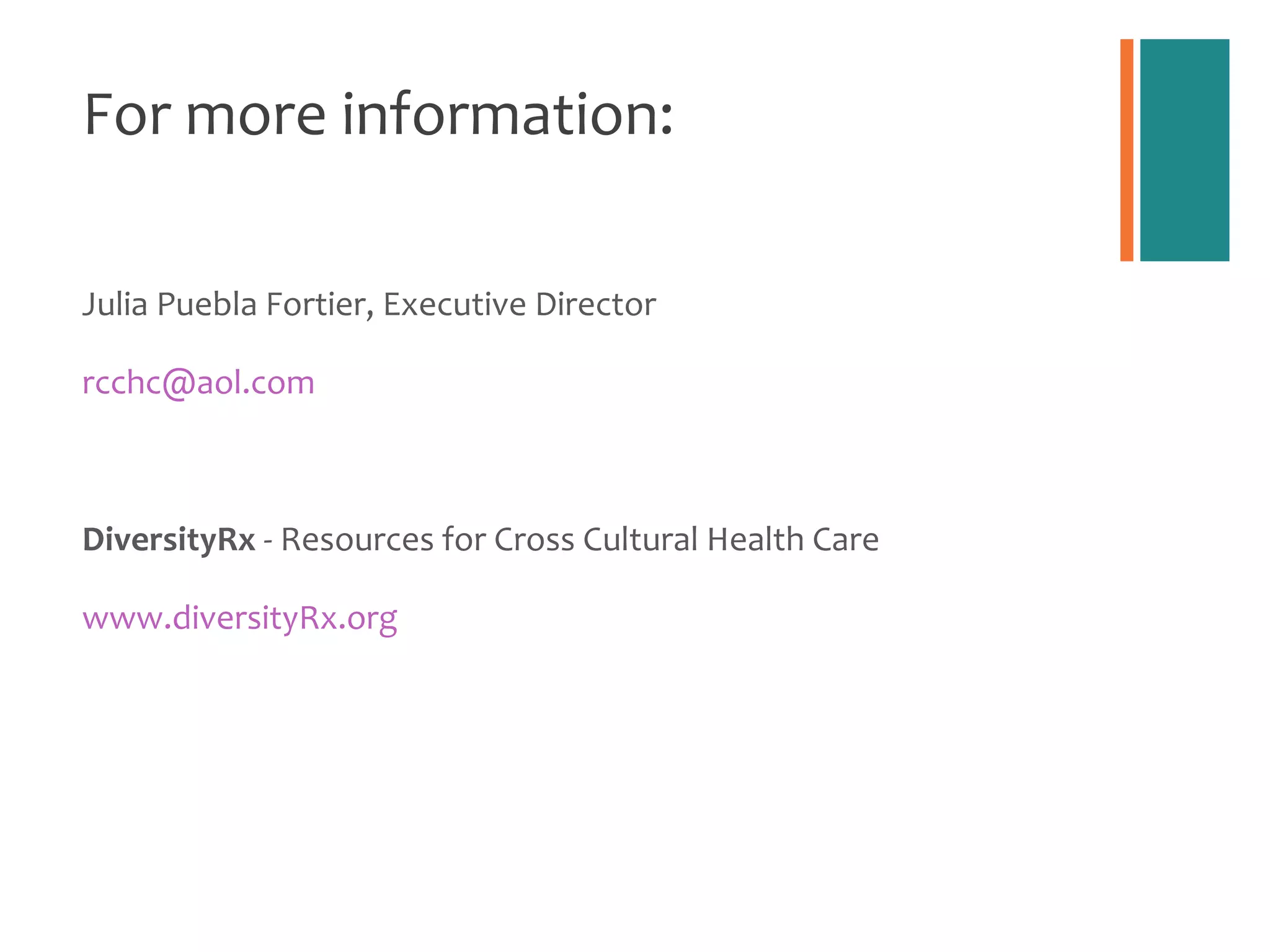 For more information: Julia Puebla Fortier, Executive Director [email_address] DiversityRx  - Resources for Cross Cultural Health Care www.diversityRx.org 