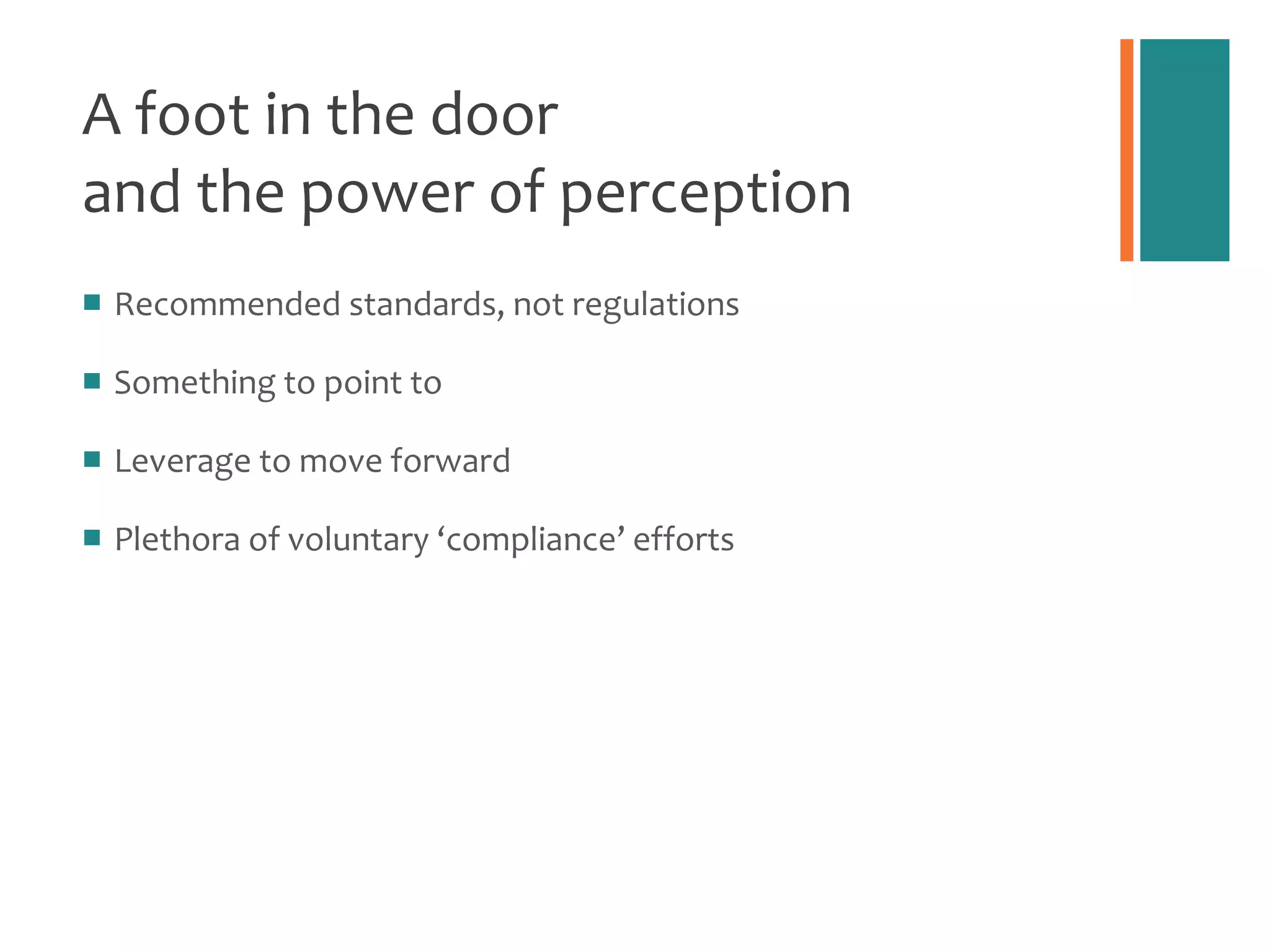 A foot in the door  and the power of perception Recommended standards, not regulations Something to point to Leverage to move forward Plethora of voluntary  ‘compliance’ efforts 