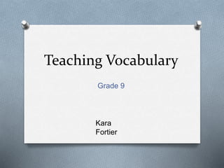 Teaching Vocabulary
Grade 9
Kara
Fortier
 