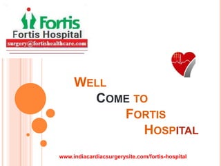 WELL
COME TO
FORTIS
HOSPITAL
www.indiacardiacsurgerysite.com/fortis-hospital
 