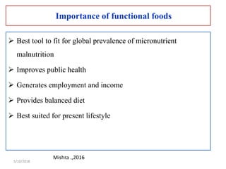 Importance of functional foods
 Best tool to fit for global prevalence of micronutrient
malnutrition
 Improves public he...