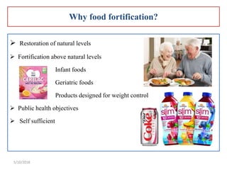 Why food fortification?
 Restoration of natural levels
 Fortification above natural levels
Infant foods
Geriatric foods
...
