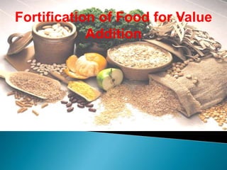 Fortification of Food for Value
Addition
 