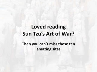 Loved reading
Sun Tzu’s Art of War?
Then you can’t miss these ten
amazing sites
 
