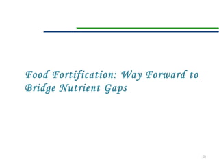 28
Food Fortification: Way Forward to
Bridge Nutrient Gaps
 