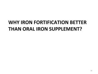 WHY IRON FORTIFICATION BETTER
THAN ORAL IRON SUPPLEMENT?
30
 
