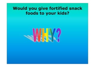 Would you give fortified snack
foods to your kids?
 