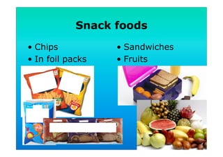 Snack foods
•  Chips
•  In foil packs
•  Sandwiches
•  Fruits
 