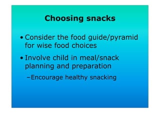 Choosing snacks
• Consider the food guide/pyramid
for wise food choices
• Involve child in meal/snack
planning and preparation
– Encourage healthy snacking
 