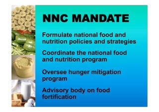 NNC MANDATE
Oversee hunger mitigation
program
Formulate national food and
nutrition policies and strategies
Coordinate the national food
and nutrition program
Advisory body on food
fortification
 