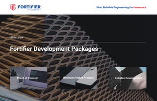 First Reliable Engineering for Insurance
Fortiﬁer Development Packages
4tiﬁer.com
Reliable DevelopmentProof of Concept Minimum Viable Product
 