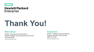 Thank You!
Mike Coleman
HP ESP - Enterprise Security Products
FORTIFY Strategic Account Executive, North East
(301) 602-8228
coleman@hpe.com
Thomas Ryan
HP ESP - Enterprise Security Products
Solutions Architect, Security SME
(408) 757-6118
tom.ryan@hpe.com
 