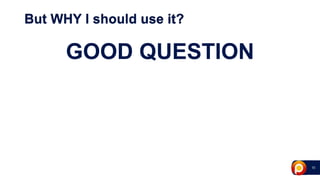 10
But WHY I should use it?
GOOD QUESTION
 
