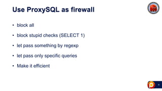 30
Use ProxySQL as firewall
• block all
• block stupid checks (SELECT 1)
• let pass something by regexp
• let pass only specific queries
• Make it efficient
 