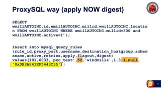 41
ProxySQL way (apply NOW digest)
SELECT
wmillAUTOINC.id,wmillAUTOINC.millid,wmillAUTOINC.locatio
n FROM wmillAUTOINC WHERE wmillAUTOINC.millid=300 and
wmillAUTOINC.active=1’);
insert into mysql_query_rules
(rule_id,proxy_port,username,destination_hostgroup,schem
aname,active,retries,apply,flagout,digest)
values(101,6033,'pxc_test',52,'windmills',1,3,1,null,
'0xDB3A841EF5443C35');
 