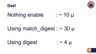 46
Deal
Nothing enable : ~ 10 μ
Using match_digest : ~ 30 μ
Using digest : ~ 4 μ
 