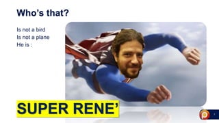 7
Who’s that?
Is not a bird
Is not a plane
He is :
SUPER RENE’
 