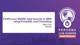 Marco Tusa
Percona
Fortify your MySQL data security in AWS
using ProxySQL and Firewalling
 