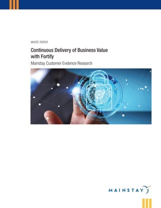 Continuous Delivery of Business Value
with Fortify
Mainstay Customer Evidence Research
WHITE PAPER
 