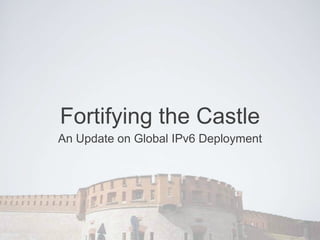 Fortifying the Castle
An Update on Global IPv6 Deployment
 