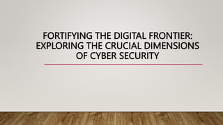 FORTIFYING THE DIGITAL FRONTIER:
EXPLORING THE CRUCIAL DIMENSIONS
OF CYBER SECURITY
 