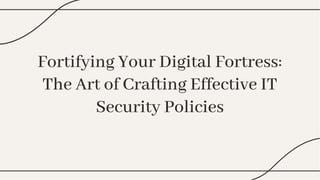 Fortifying Your Digital Fortress:
The Art of Crafting Effective IT
Security Policies
Fortifying Your Digital Fortress:
The Art of Crafting Effective IT
Security Policies
 