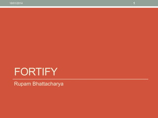 18/01/2014

FORTIFY
Rupam Bhattacharya

1

 