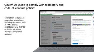Govern AI usage to comply with regulatory and
code-of-conduct policies
Strengthen compliance
against AI regulations,
including EU AI Act, NIST
AI RMF, ISO/IEC
23894:2023 and ISO/IEC
42001 in Microsoft
Purview Compliance
Manager
22
 