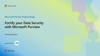 Microsoft Partner Project Ready
Fortify your Data Security
with Microsoft Purview
<Presenter Name>
Module 02 of 03
 